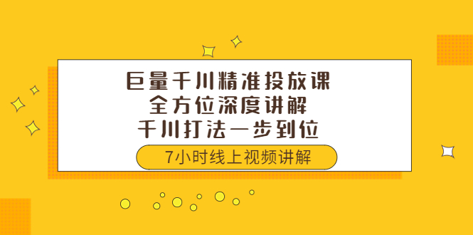 巨量千川精准投放课：全方位深度讲解，千川打法一步到位（价值3980）